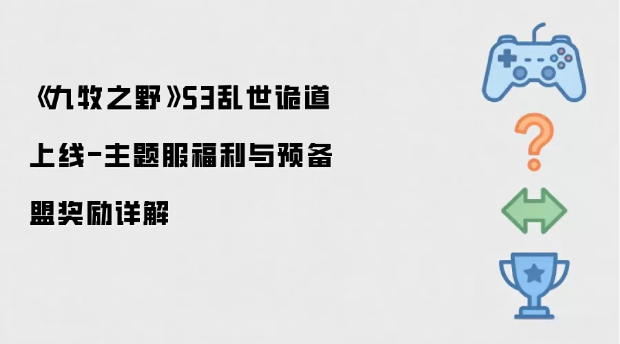 《九牧之野》S3乱世诡道开放-主题服福利与预备盟奖励解析