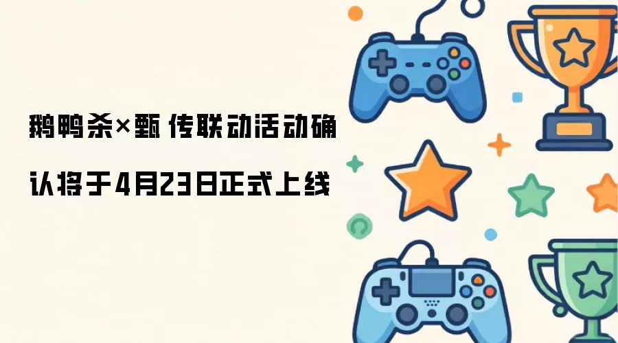 鹅鸭杀×甄嬛传联动活动确定于4月23日正式上线