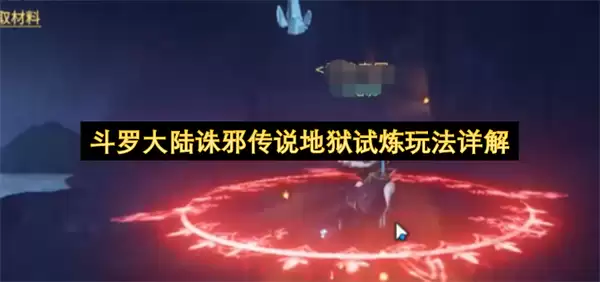 斗罗大陆诛邪传说地狱试炼通关玩法解析