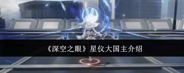 《深空之眼》星仪大国主机制介绍
