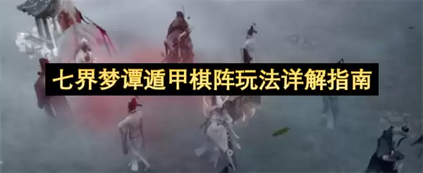 七界梦谭遁甲棋阵玩法详尽指南