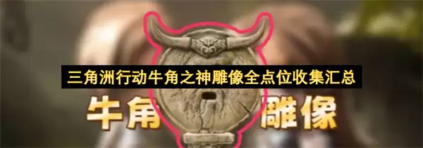 三角洲行动牛角之神雕像全点位收集总汇