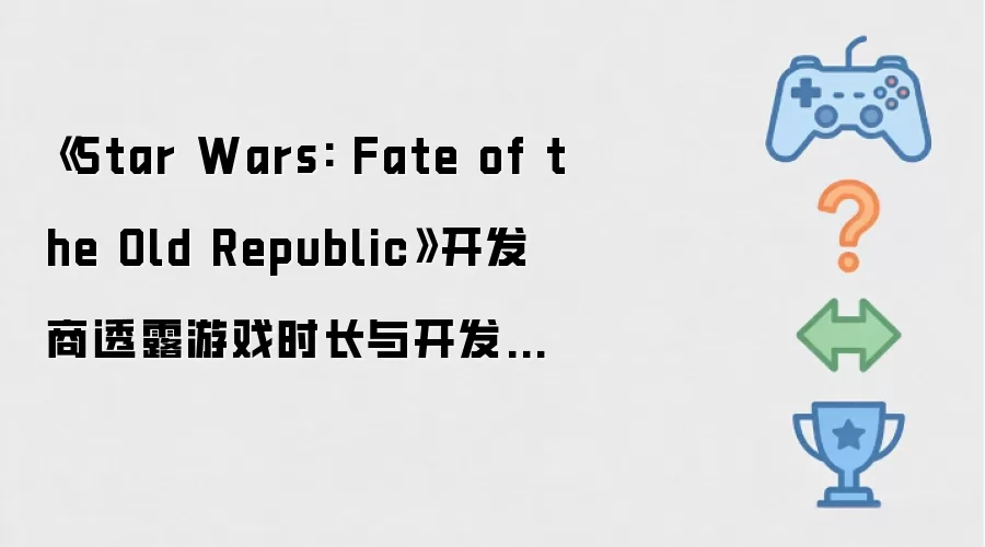 《Star Wars: Fate of the Old Republic》开发商透露游戏时长和开发周期