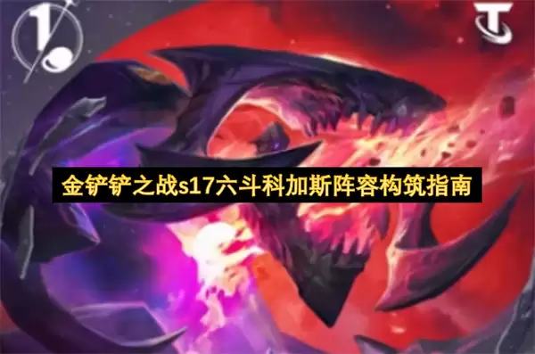 金铲铲之战s17六斗科加斯阵容构筑指引