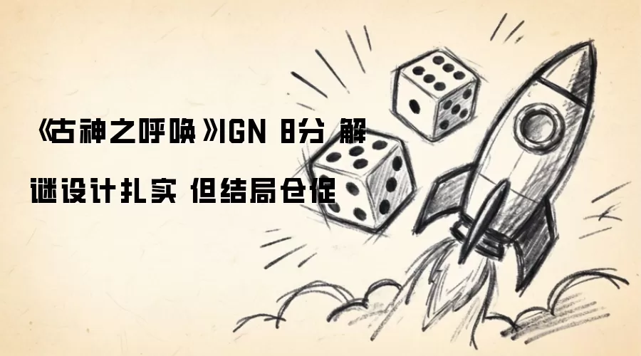 《古神之呼唤》IGN 8分 解谜设计扎实 结局却仓促