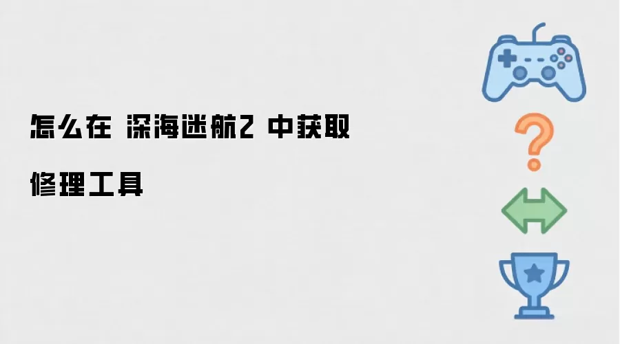 如何在 深海迷航2 中取得修理工具