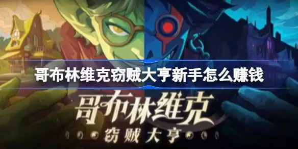 哥布林维克窃贼大亨新手如何赚钱 哥布林维克窃贼大亨前期藏品话术搭配攻略