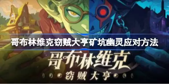 哥布林维克窃贼大亨隐身怪幽灵应对攻略 哥布林维克窃贼大亨矿坑幽灵处理方法