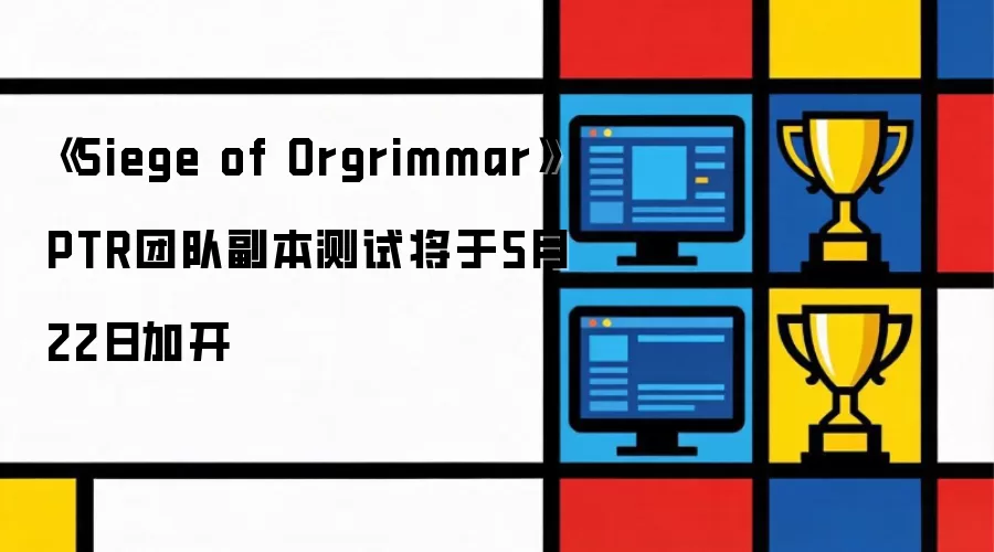 Siege of Orgrimmar PTR团队副本测试将于5月22日加开