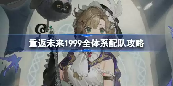 重返未来1999全体系配队攻略 重返未来3.7周年版本全部队伍总览