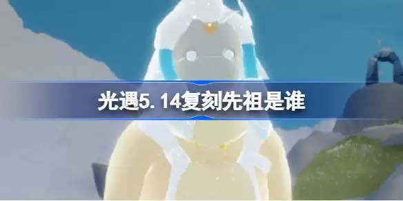 光遇5.14复刻先祖是谁 光遇5.14乐钟修补匠先祖复刻