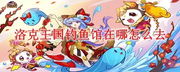 洛克王国钓鱼馆在哪怎么走
