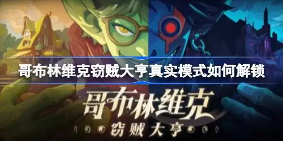 哥布林维克窃贼大亨真实模式怎样解锁 哥布林维克窃贼大亨真实模式解锁途径及效果说明