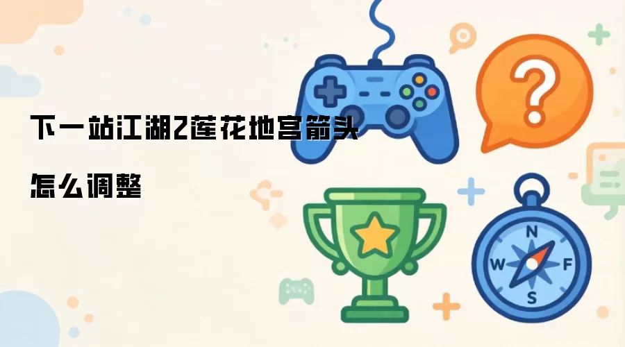 下一站江湖2莲花地宫箭头怎么调整