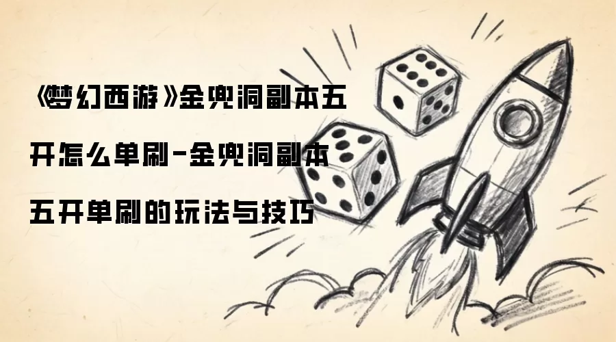 《梦幻西游》金兜洞副本五开如何单刷-金兜洞副本五开单刷的玩法与技巧