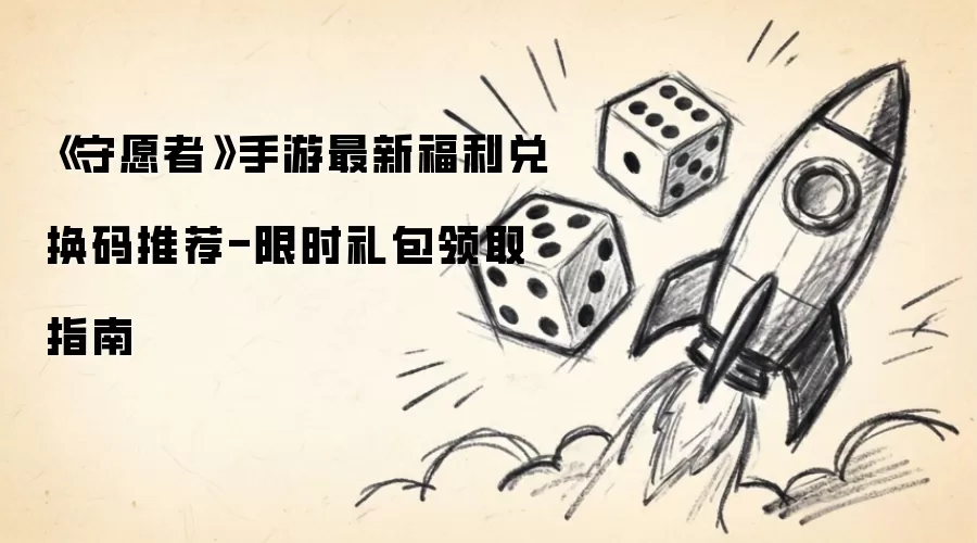 《守愿者》手游最新福利兑换码推荐-限时礼包领取指南