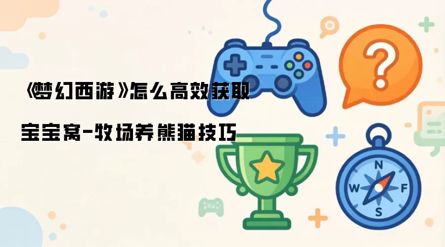 《梦幻西游》如何高效获取宝宝窝-牧场养熊猫技巧