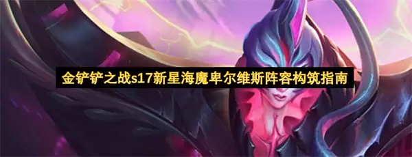 金铲铲之战s17新星海魔卑尔维斯阵容构建指南