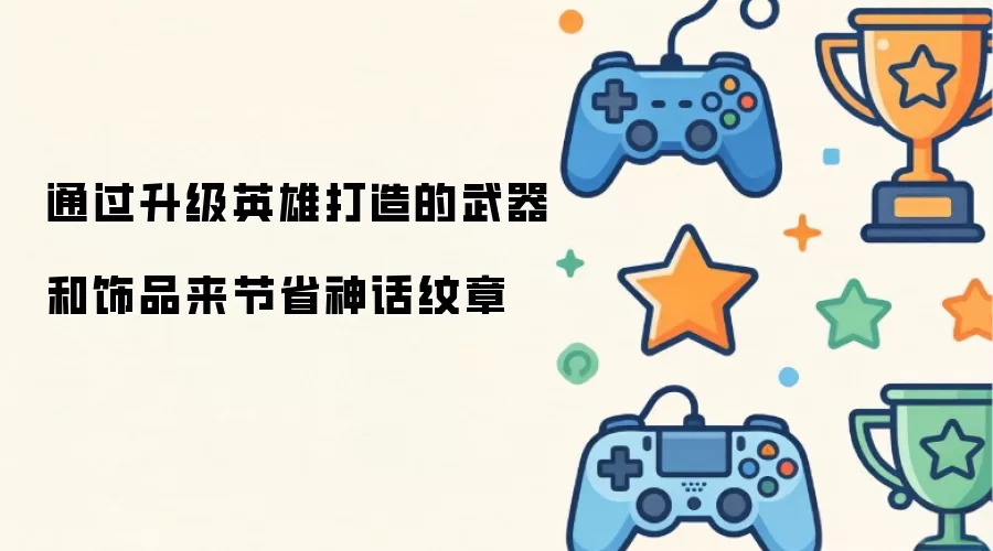 凭借升级英雄打造的武器和饰品来节省神话纹章