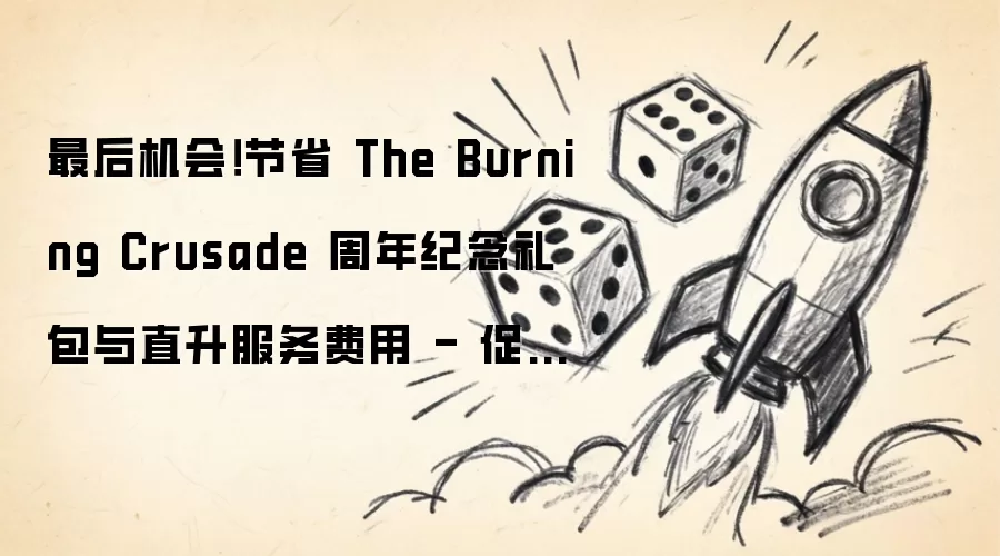 最后机会！省下The Burning Crusade 周年纪念礼包与直升服务费用 - 促销将于5月18日结束