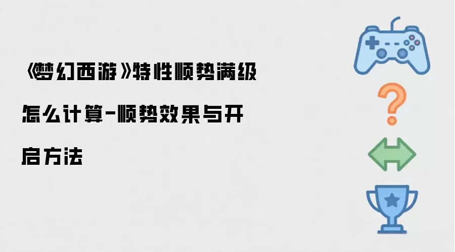 《梦幻西游》特性顺势满级如何计算-顺势效果及开启方法