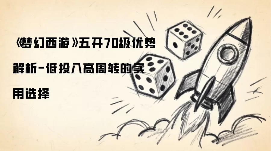 梦幻西游五开70级优势解析-低投入高周转的实用选择