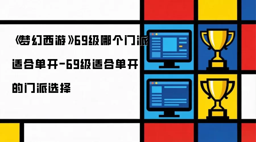 梦幻西游69级哪个门派适合单开-69级适合单开的门派选择