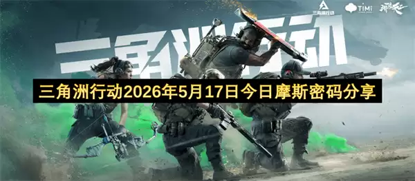 三角洲行动2026年5月17日今日摩斯密码公布