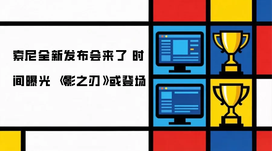 索尼全新发布会将至 时间范围曝光 《影之刃》有望登场