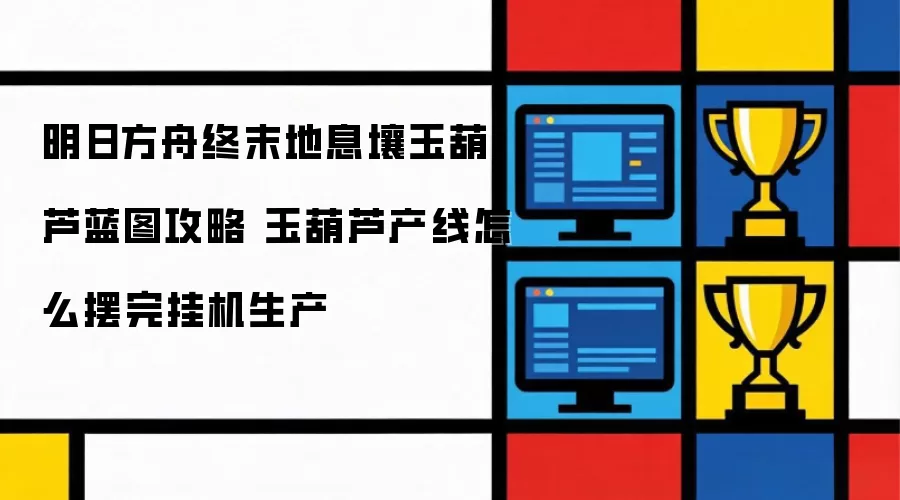 明日方舟终末地息壤玉葫芦蓝图指南 玉葫芦产线如何摆放后挂机生产