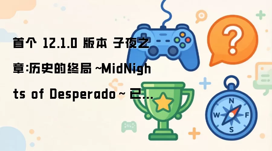 首个 12.1.0 版本 子夜之章:历史的终局～MidNights of Desperado～ 已现身加密供应商服务器