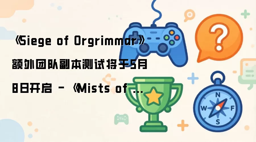 《Siege of Orgrimmar》额外团队副本测试5月8日开放 - 《Mists of Pandaria Classic》