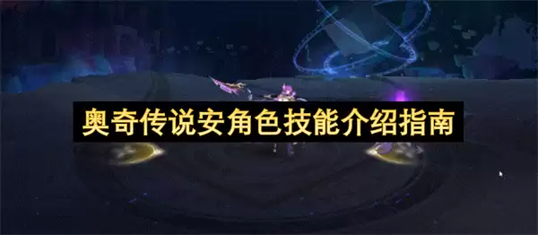 奥奇传说安角色技能机制介绍指南