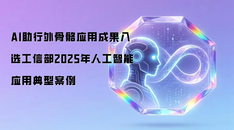AI助行外骨骼应用成果入选工信部2025年人工智能应用典型案例
