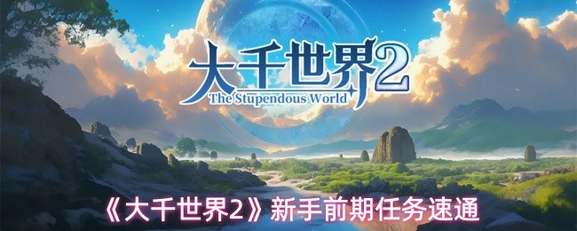 大千世界2新手前期任务怎么做 大千世界2新手前期任务速通