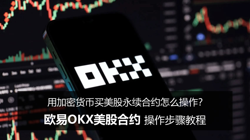 用加密货币买美股永续合约怎么操作？欧易OKX美股合约操作步骤教程