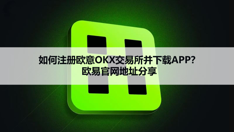 2026年如何注册欧意OKX交易所并下载APP?欧易官网地址分享