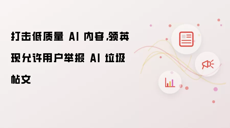 打击低质量 AI 内容，领英现允许用户举报 AI 垃圾帖文