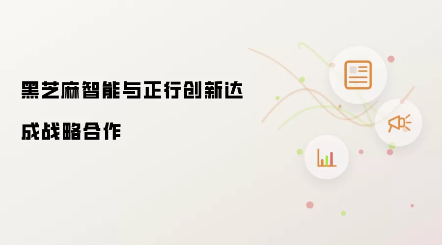 黑芝麻智能与正行创新达成战略合作