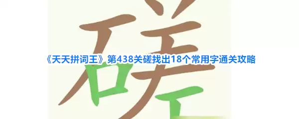 《天天拼词王》第438关磋找出18个常用字通关攻略