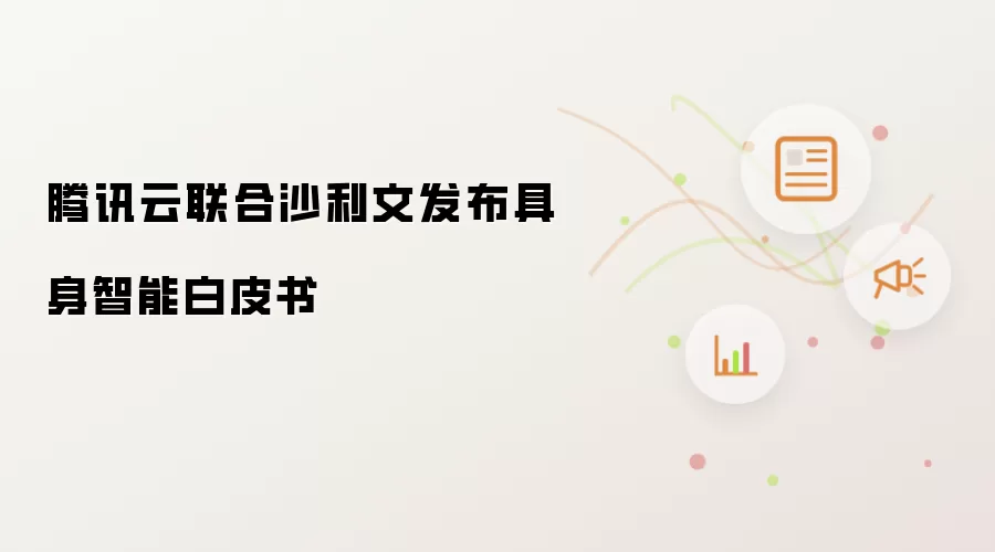 腾讯云联合沙利文发布具身智能白皮书