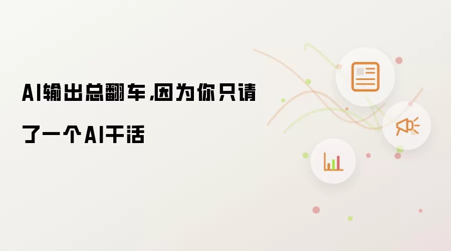 AI输出总翻车，因为你只请了一个AI干活