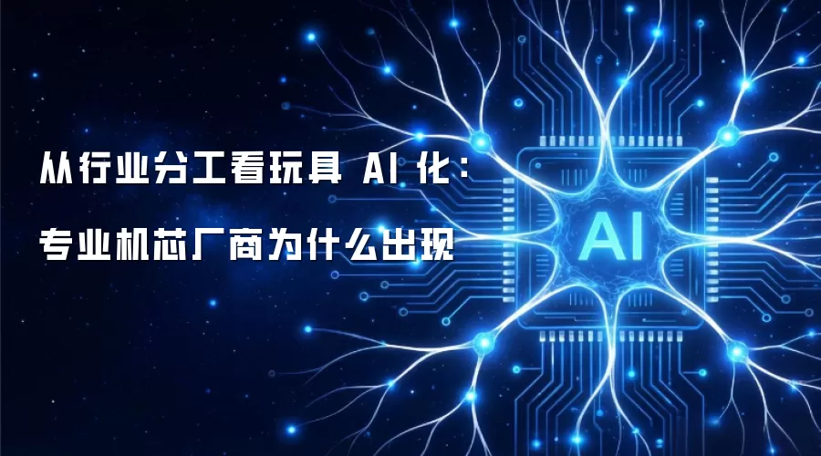 从行业分工看玩具 AI 化：专业机芯厂商为什么出现
