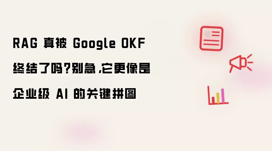 RAG 真被 Google OKF 终结了吗？别急，它更像是企业级 AI 的关键拼图