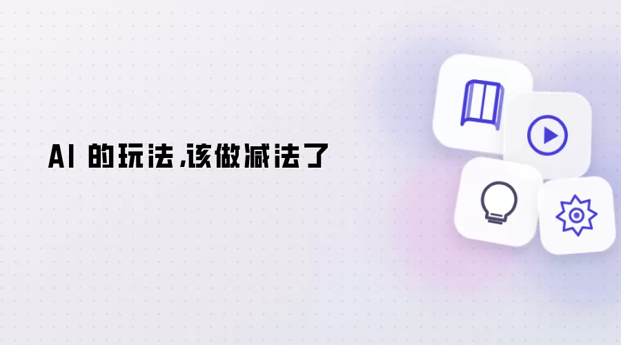 AI 的玩法，该做减法了