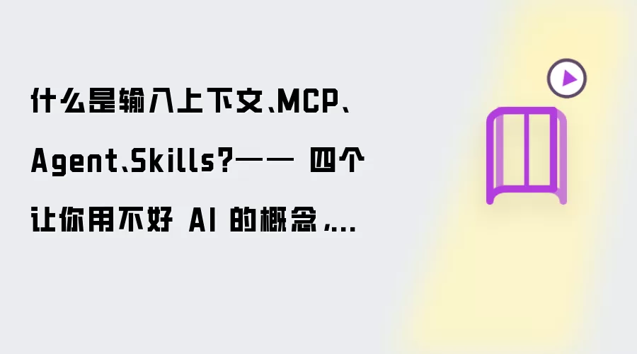 什么是输入上下文、MCP、Agent、Skills？—— 四个让你用不好 AI 的概念，一次讲清楚