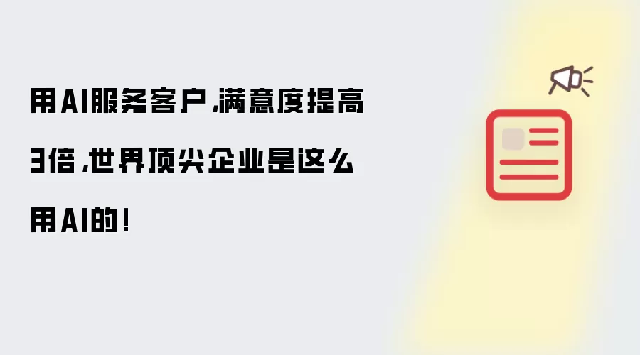 用AI服务客户，满意度提高3倍，世界顶尖企业是这么用AI的！