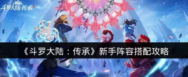 《斗罗大陆：传承》新手阵容搭配攻略