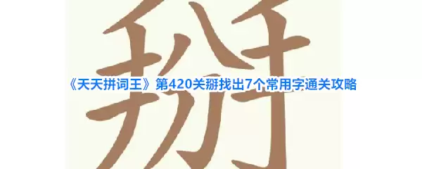 《天天拼词王》第420关掰找出7个常用字通关攻略