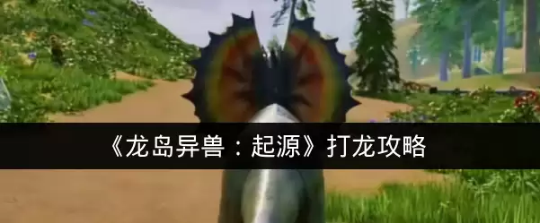 《龙岛异兽：起源》打龙攻略